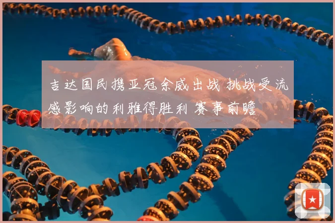 吉达国民携亚冠余威出战 挑战受流感影响的利雅得胜利 赛事前瞻