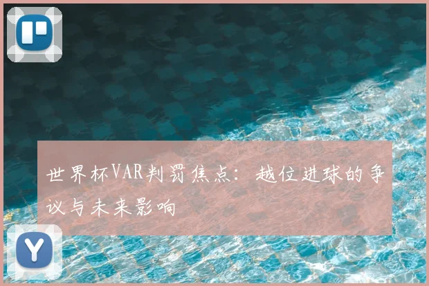 世界杯VAR判罚焦点：越位进球的争议与未来影响