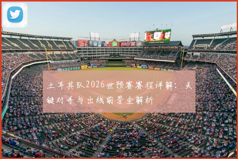 土耳其队2026世预赛赛程详解:关键对手与出线前景全解析