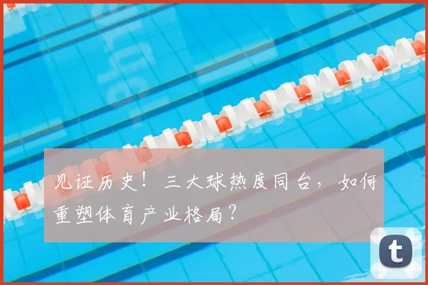 见证历史!三大球热度同台,如何重塑体育产业格局?