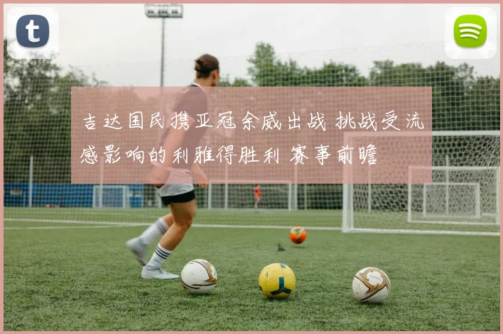吉达国民携亚冠余威出战 挑战受流感影响的利雅得胜利 赛事前瞻