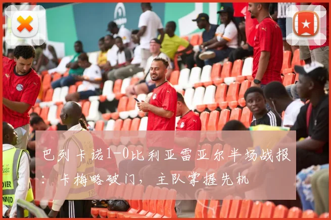 巴列卡诺1-0比利亚雷亚尔半场战报:卡梅略破门,主队掌握先机