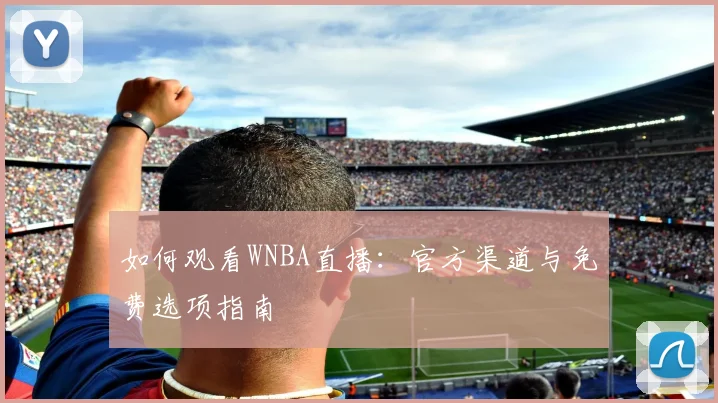如何观看WNBA直播:官方渠道与免费选项指南