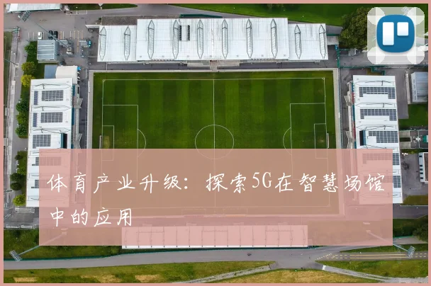 体育产业升级：探索5G在智慧场馆中的应用