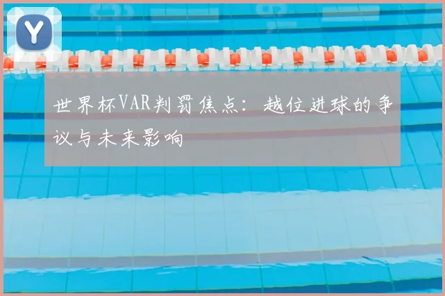 世界杯VAR判罚焦点:越位进球的争议与未来影响