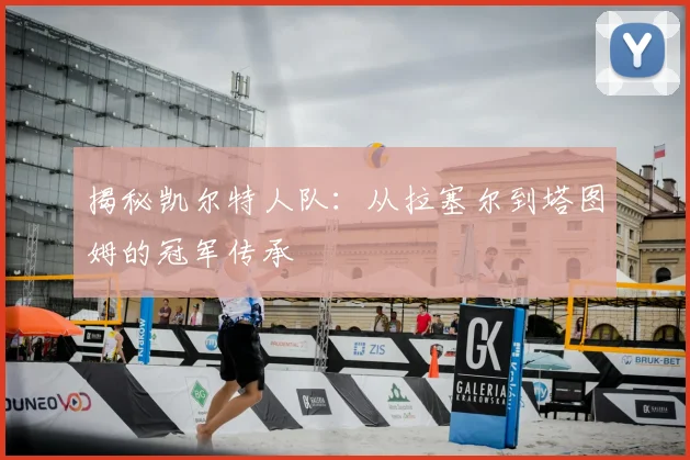 揭秘凯尔特人队：从拉塞尔到塔图姆的冠军传承