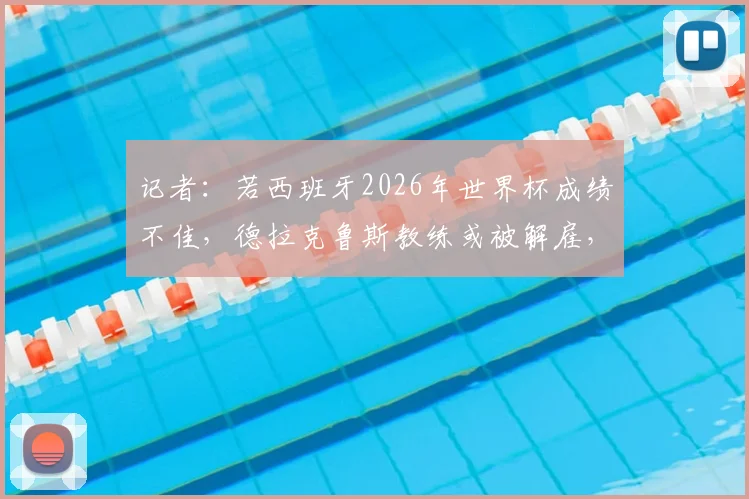 记者:若西班牙2026年世界杯成绩不佳,德拉克鲁斯教练或被解雇,瓜迪奥拉接任成新选项?