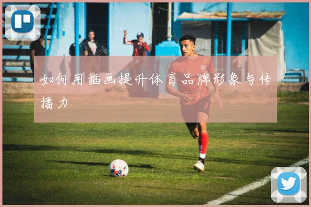如何用插画提升体育品牌形象与传播力