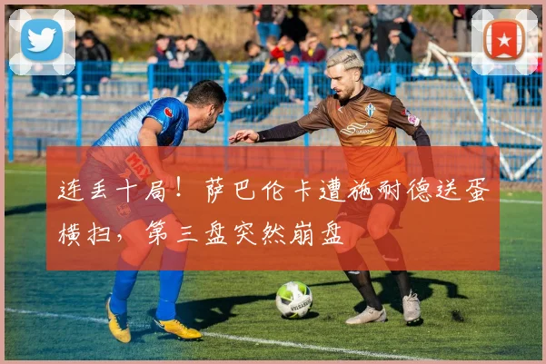 连丢十局!萨巴伦卡遭施耐德送蛋横扫,第三盘突然崩盘