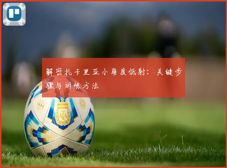 解密扎卡里亚小角度低射：关键步骤与训练方法