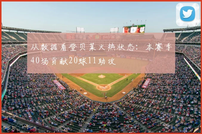 从数据看登贝莱火热状态：本赛季40场贡献20球11助攻